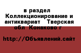  в раздел : Коллекционирование и антиквариат . Тверская обл.,Конаково г.